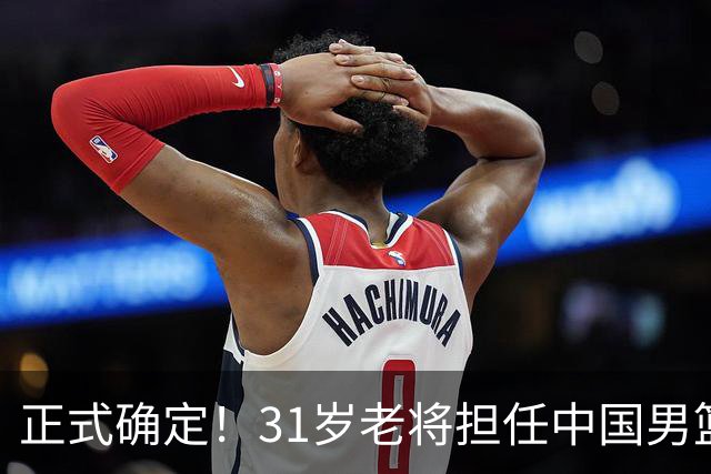 正式确定！31岁老将担任中国男篮队长，球迷：他比胡金秋合适